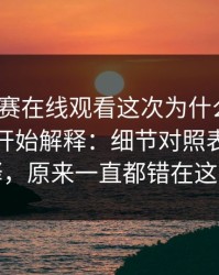 每日大赛在线观看这次为什么会变？从入口开始解释：细节对照表更能解释，原来一直都错在这里