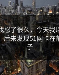 这事儿我忍了很久，今天我以为是我不会用，后来发现51网卡在前三秒钩子