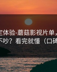 细节决定体验-蘑菇影视片单，如何看弹幕不吵？看完就懂（口碑逆袭）