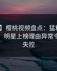 【紧急】樱桃视频盘点：猛料10个惊人真相，明星上榜理由异常令人情绪失控