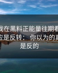 凌晨： 我在黑料正能量往期看到黑料，第一反应是反转： 你以为的真相可能是反的