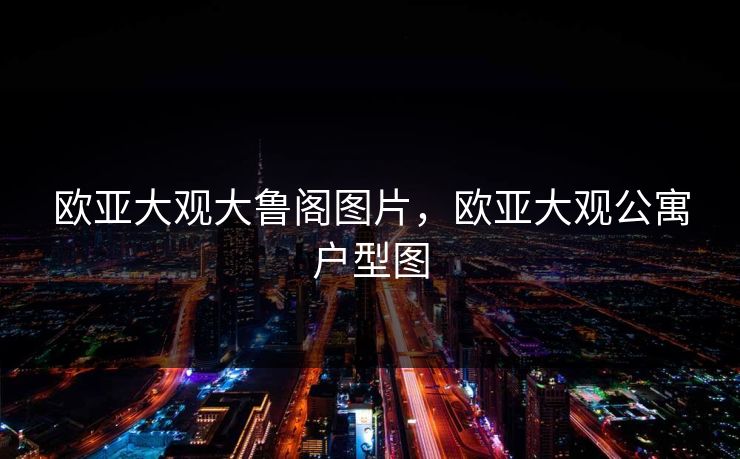 欧亚大观大鲁阁图片，欧亚大观公寓户型图