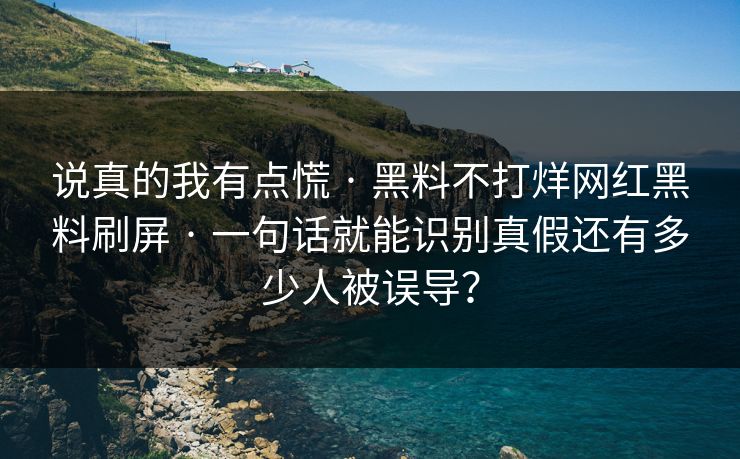 说真的我有点慌 · 黑料不打烊网红黑料刷屏 · 一句话就能识别真假还有多少人被误导？