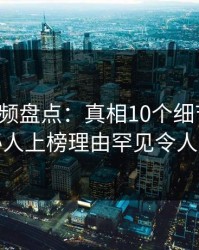 樱桃视频盘点：真相10个细节真相，神秘人上榜理由罕见令人揭秘