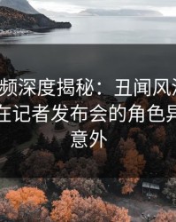 樱桃视频深度揭秘:丑闻风波背后,主持人在记者发布会的角色异常令人意外