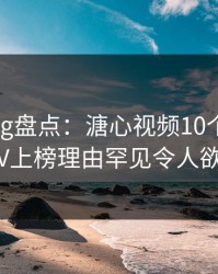 糖心vlog盘点：溏心视频10个细节真相，大V上榜理由罕见令人欲望升腾