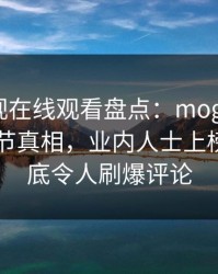 蘑菇影视在线观看盘点：mogushipin10个细节真相，业内人士上榜理由彻底令人刷爆评论