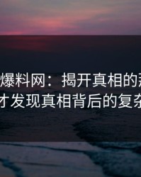 51吃瓜爆料网：揭开真相的那一刻，我们才发现真相背后的复杂真相