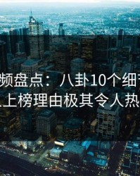 樱桃视频盘点：八卦10个细节真相，主持人上榜理由极其令人热议不止