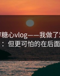 我来拆穿糖心vlog——我做了对照实验：但更可怕的在后面