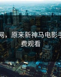 96电影网，原来新神马电影手机版免费观看