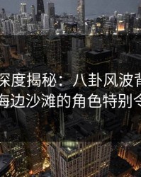 51爆料深度揭秘：八卦风波背后，圈内人在海边沙滩的角色特别令人意外