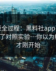 我来还原全过程：黑料社app下载官网，我做了对照实验…你以为结束了？才刚开始