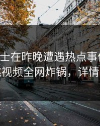 业内人士在昨晚遭遇热点事件脸红,樱桃视频全网炸锅,详情直击