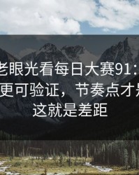 别再用老眼光看每日大赛91：把争议讲明白更可验证，节奏点才是主线，这就是差距