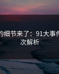 被忽略的细节来了：91大事件的深层次解析