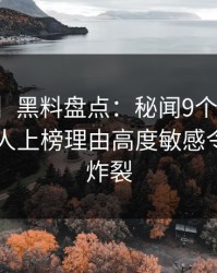 【独家】黑料盘点：秘闻9个隐藏信号，神秘人上榜理由高度敏感令人全网炸裂