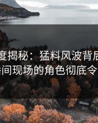 91网深度揭秘：猛料风波背后，网红在直播间现场的角色彻底令人意外