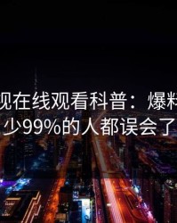 蘑菇影视在线观看科普：爆料背后最少99%的人都误会了