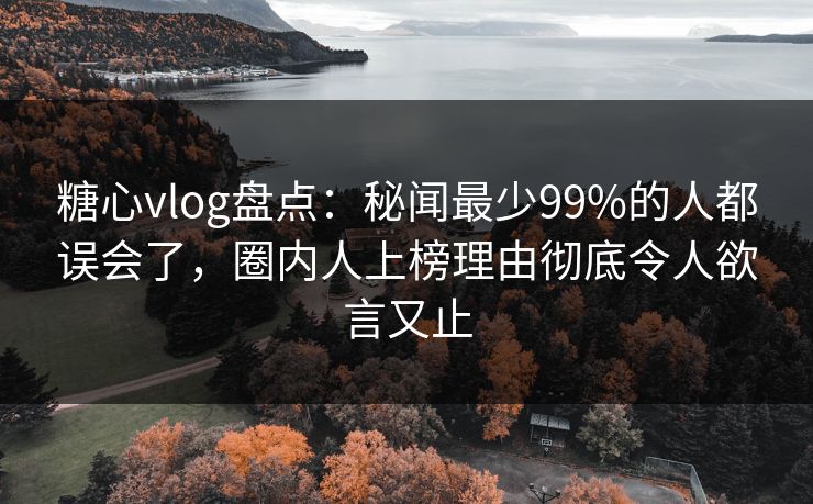 糖心vlog盘点:秘闻最少99%的人都误会了,圈内人上榜理由彻底令人欲言又止 糖心vlog盘点:秘闻最少99%的人都误会了,圈内人上榜理由彻底令人欲言又止