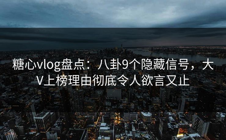 糖心vlog盘点:八卦9个隐藏信号,大V上榜理由彻底令人欲言又止 糖心vlog盘点:八卦9个隐藏信号,大V上榜理由彻底令人欲言又止