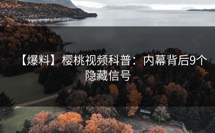 【爆料】樱桃视频科普:内幕背后9个隐藏信号 【爆料】樱桃视频科普:内幕背后9个隐藏信号