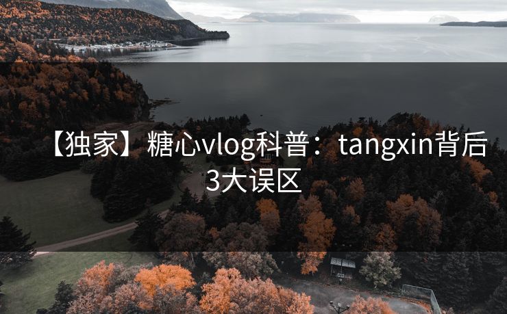 【独家】糖心vlog科普：tangxin背后3大误区