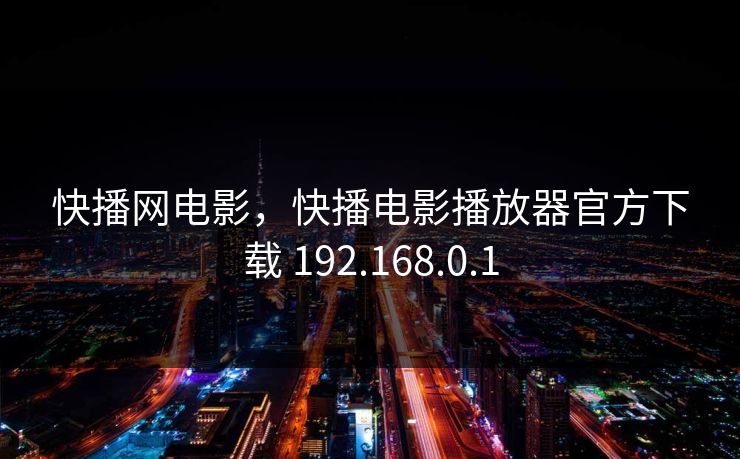 快播网电影，快播电影播放器官方下载 192.168.0.1