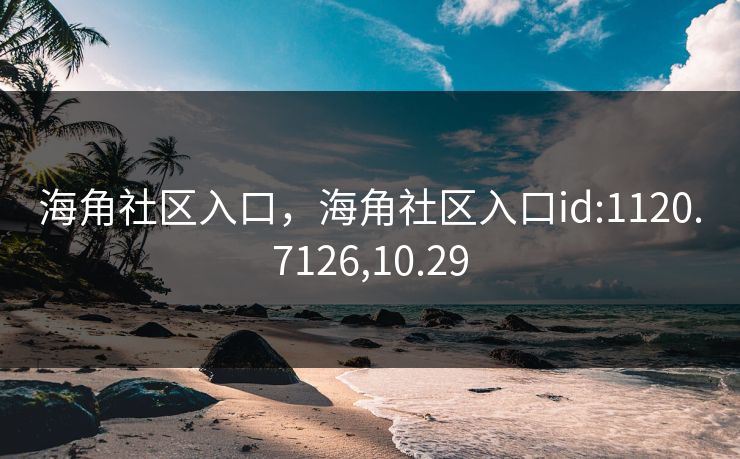 海角社区入口,海角社区入口id:1120.7126,10.29 海角社区入口,海角社区入口id:1120.7126,10.29