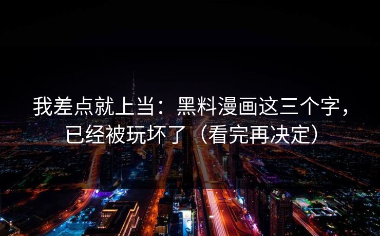 我差点就上当:黑料漫画这三个字,已经被玩坏了(看完再决定) 我差点就上当:黑料漫画这三个字,已经被玩坏了(看完再决定)