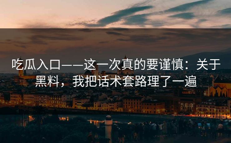 吃瓜入口——这一次真的要谨慎:关于黑料,我把话术套路理了一遍 吃瓜入口——这一次真的要谨慎:关于黑料,我把话术套路理了一遍