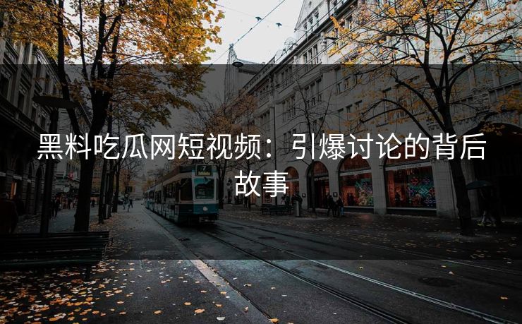 黑料吃瓜网短视频:引爆讨论的背后故事 黑料吃瓜网短视频:引爆讨论的背后故事