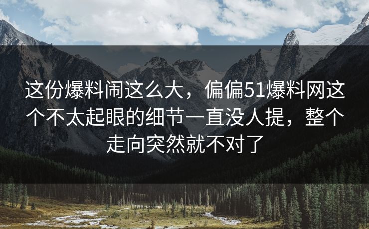 这份爆料闹这么大，偏偏51爆料网这个不太起眼的细节一直没人提，整个走向突然就不对了